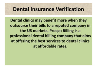Dental Insurance Verification
Dental clinics may benefit more when they
outsource their bills to a reputed company in
the ...