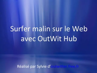 Surfer malin sur le Web avec OutWit Hub Réalisé par Sylvie d’ outwitter.free.fr   
