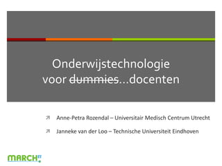 Onderwijstechnologie
voor dummies…docenten
 Anne-Petra Rozendal – Universitair Medisch Centrum Utrecht
 Janneke van der Loo – Technische Universiteit Eindhoven
 