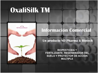 OxaliSilk TM InformaciónComercial Un producto ND Pharma & Biotech BIOPESTICIDA Y FERTILIZANTE, REGENERADOR DEL SUELO Y PROTECTOR DE ACCION MULTIPLE 