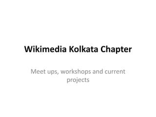 Wikimedia Kolkata Chapter
Meet ups, workshops and current
projects
 