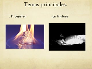 Temas principáles.
. El desamor         .La tristeza
 