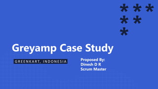 Greyamp Case Study
G R E E N K A R T, I N D O N E S I A Proposed By:
Dinesh D R
Scrum Master
 