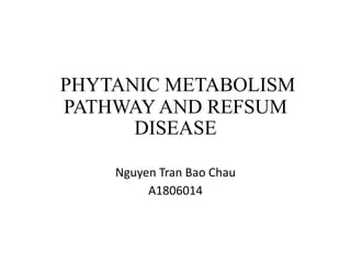 PHYTANIC METABOLISM
PATHWAY AND REFSUM
DISEASE
Nguyen Tran Bao Chau
A1806014
 