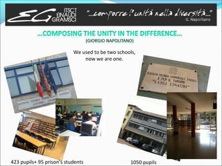We used to be two schools,
                               now we are one.




423 pupils+ 95 prison’s students                  1050 pupils
 
