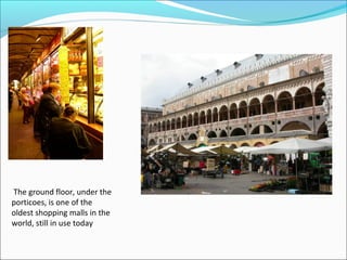 The ground floor, under the
porticoes, is one of the
oldest shopping malls in the
world, still in use today
 