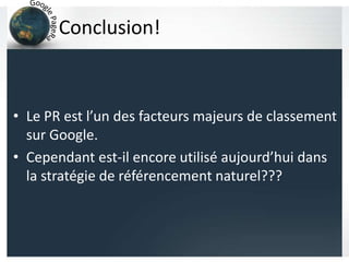 Conclusion!
• Le PR est l’un des facteurs majeurs de classement
sur Google.
• Cependant est-il encore utilisé aujourd’hui dans
la stratégie de référencement naturel???
 