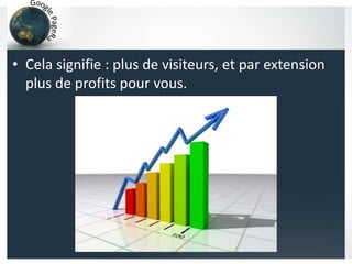 • Cela signifie : plus de visiteurs, et par extension
plus de profits pour vous.
 