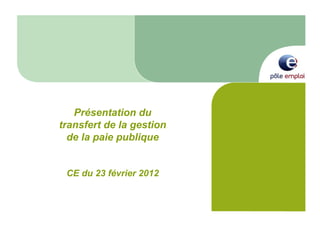 Présentation du
transfert de la gestion
  de la paie publique


 CE du 23 février 2012
 