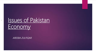 • Issues of Pakistan
Economy
AREEBA ZULFIQAR.
 