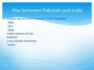 War between Pakistan and India
3 major war are held between both countries
1964
1971
1999
major reason of war
Kashmir
cross border terrorism
water
22
 