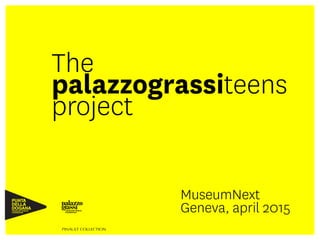 The
palazzograssiteens 
project
MuseumNext 
Geneva, april 2015
 