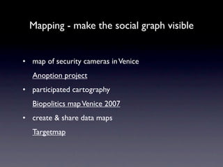 Mapping - make the social graph visible


• map of security cameras in Venice
  Anoption project
• participated cartography
  Biopolitics map Venice 2007
• create & share data maps
  Targetmap
 