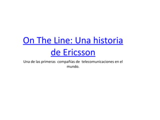 On The Line: Una historia
de Ericsson
Una de las primeras compañías de telecomunicaciones en el
mundo.
 