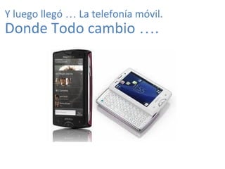 Y luego llegó … La telefonía móvil.
Donde Todo cambio ….
 