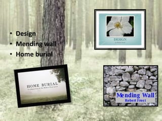 • Design
• Mending wall
• Home burial
 
