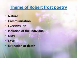 • Nature
• Communication
• Everyday life
• Isolation of the individual
• Duty
• Love
• Extinction or death
Theme of Robert frost poetry
 