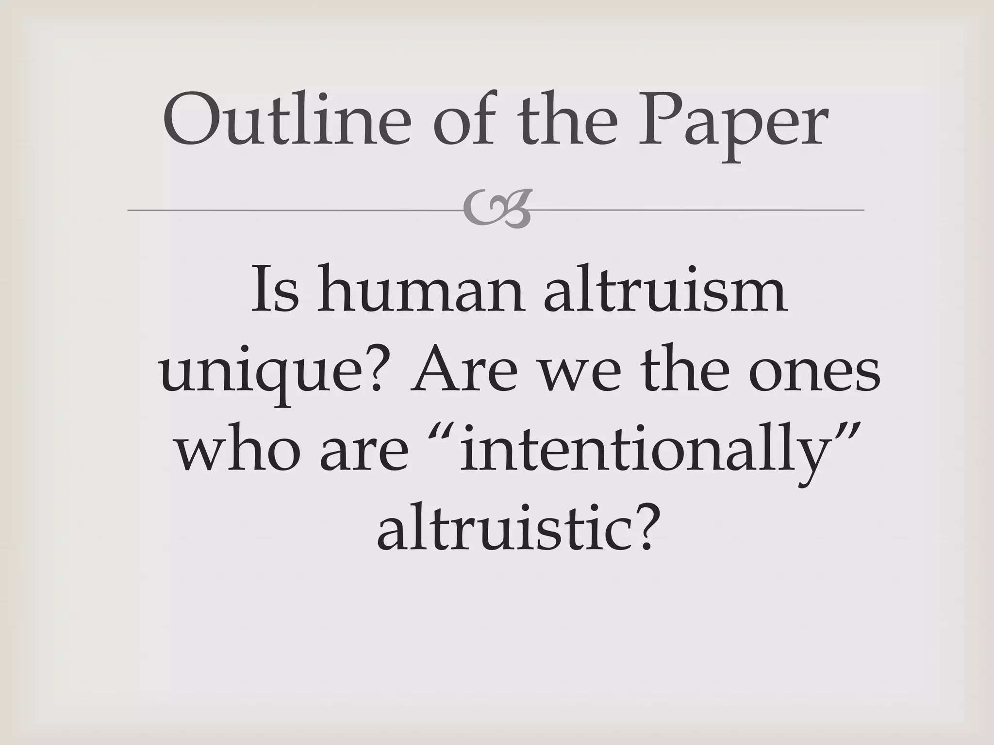 Outline of the Paper
         
   Is human altruism
unique? Are we the ones
who are “intentionally”
        altruistic?
 