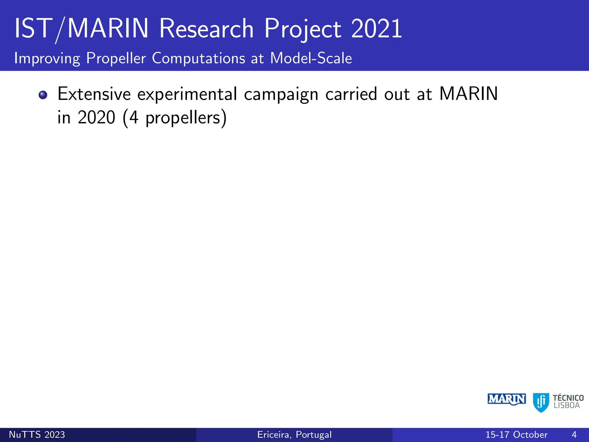 IST/MARIN Research Project 2021
Improving Propeller Computations at Model-Scale
Extensive experimental campaign carried out at MARIN
in 2020 (4 propellers)
NuTTS 2023 Ericeira, Portugal 15-17 October 4
 