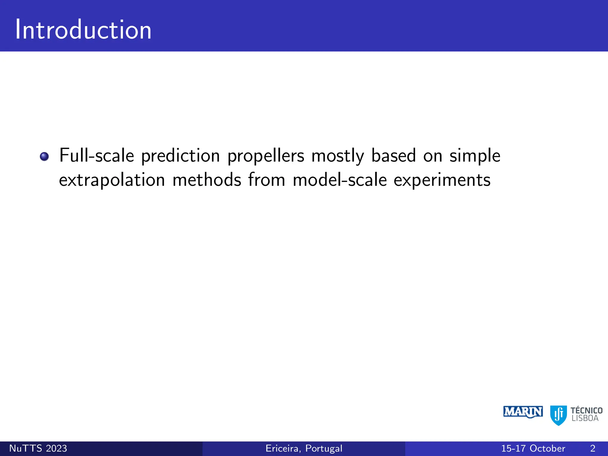 Introduction
Full-scale prediction propellers mostly based on simple
extrapolation methods from model-scale experiments
NuTTS 2023 Ericeira, Portugal 15-17 October 2
 