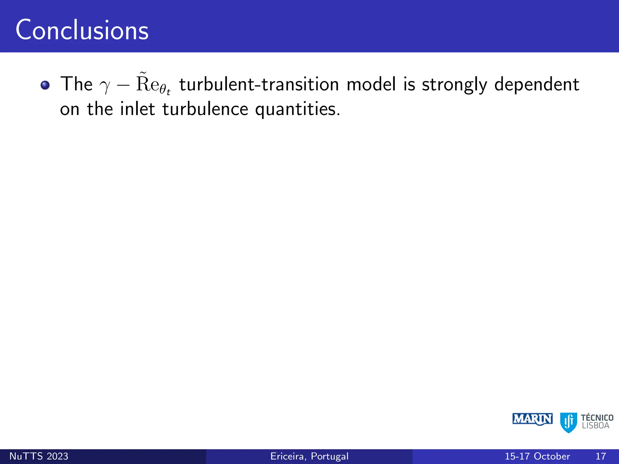 Conclusions
The γ − R̃eθt turbulent-transition model is strongly dependent
on the inlet turbulence quantities.
NuTTS 2023 Ericeira, Portugal 15-17 October 17
 