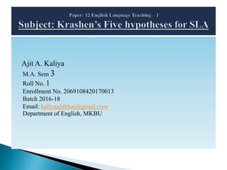 Ajit A. Kaliya
M.A. Sem 3
Roll No. 1
Enrollment No. 2069108420170013
Batch 2016-18
Email: kaliyaajitbhai@gmail.com
Department of English, MKBU
 