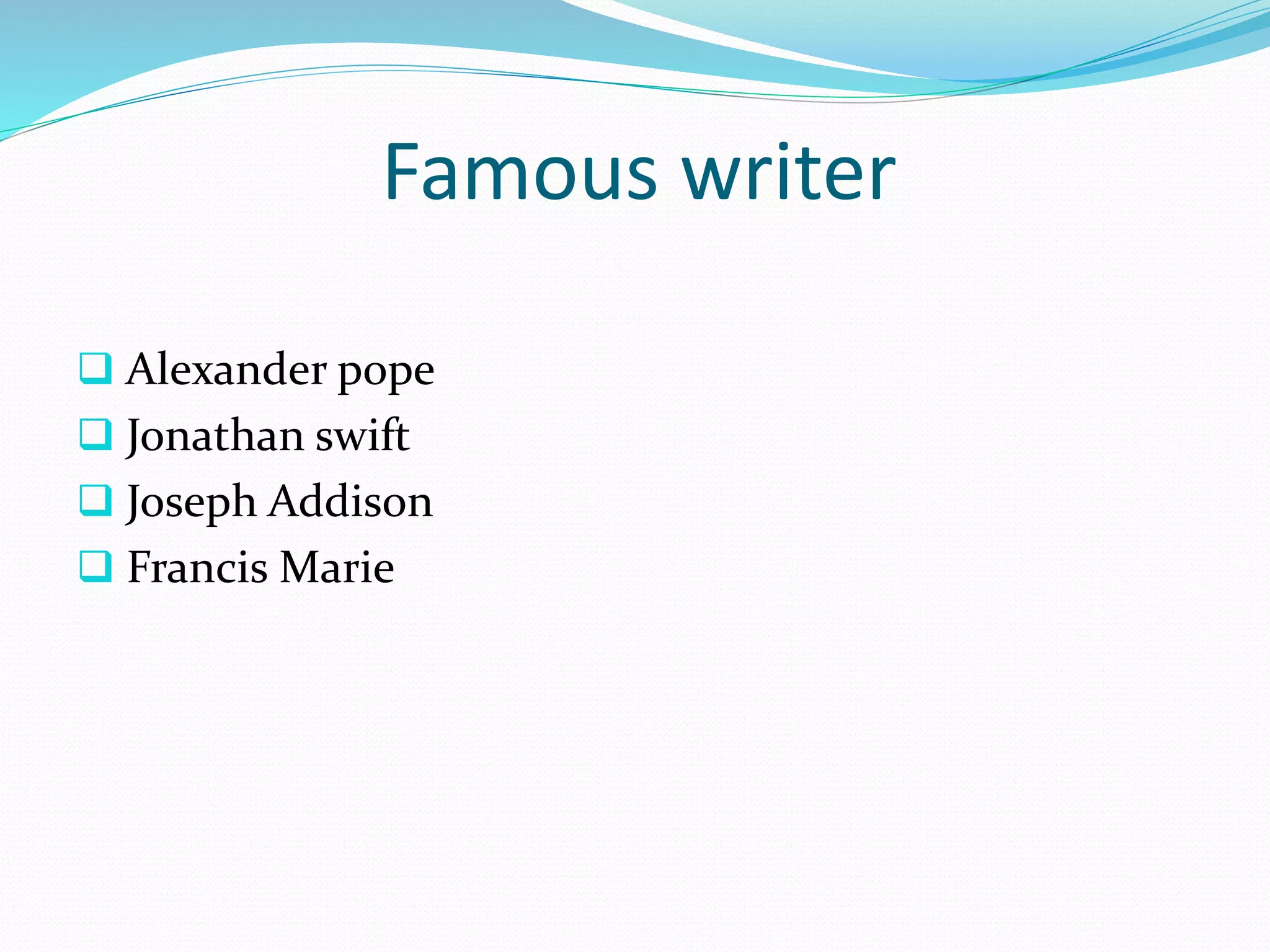 Famous writer
 Alexander pope
 Jonathan swift
 Joseph Addison
 Francis Marie
 