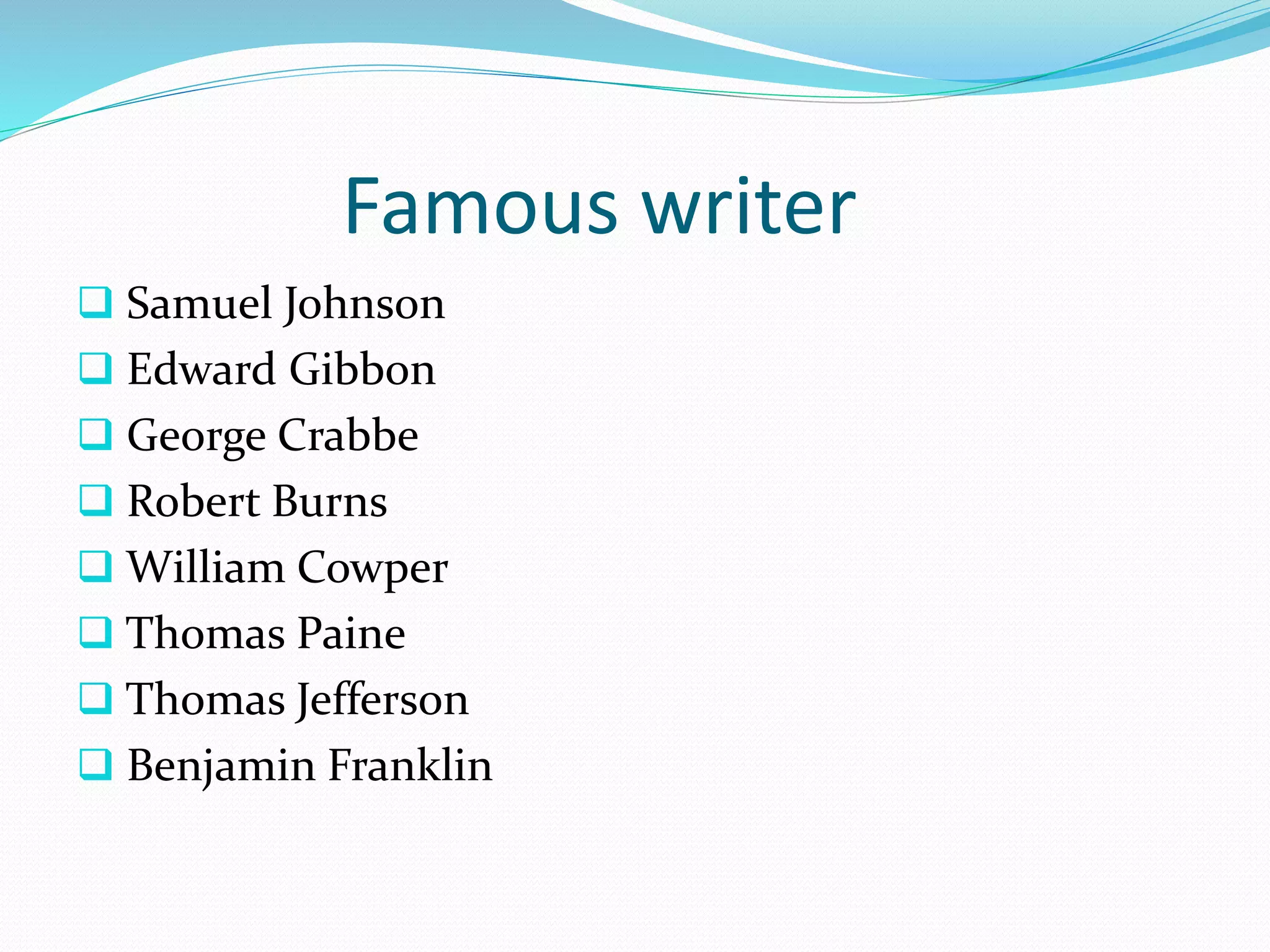 Famous writer
 Samuel Johnson
 Edward Gibbon
 George Crabbe
 Robert Burns
 William Cowper
 Thomas Paine
 Thomas Jefferson
 Benjamin Franklin
 