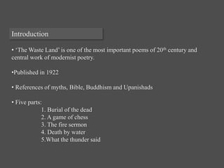 Introduction
• ‘The Waste Land’ is one of the most important poems of 20th century and
central work of modernist poetry.
•...