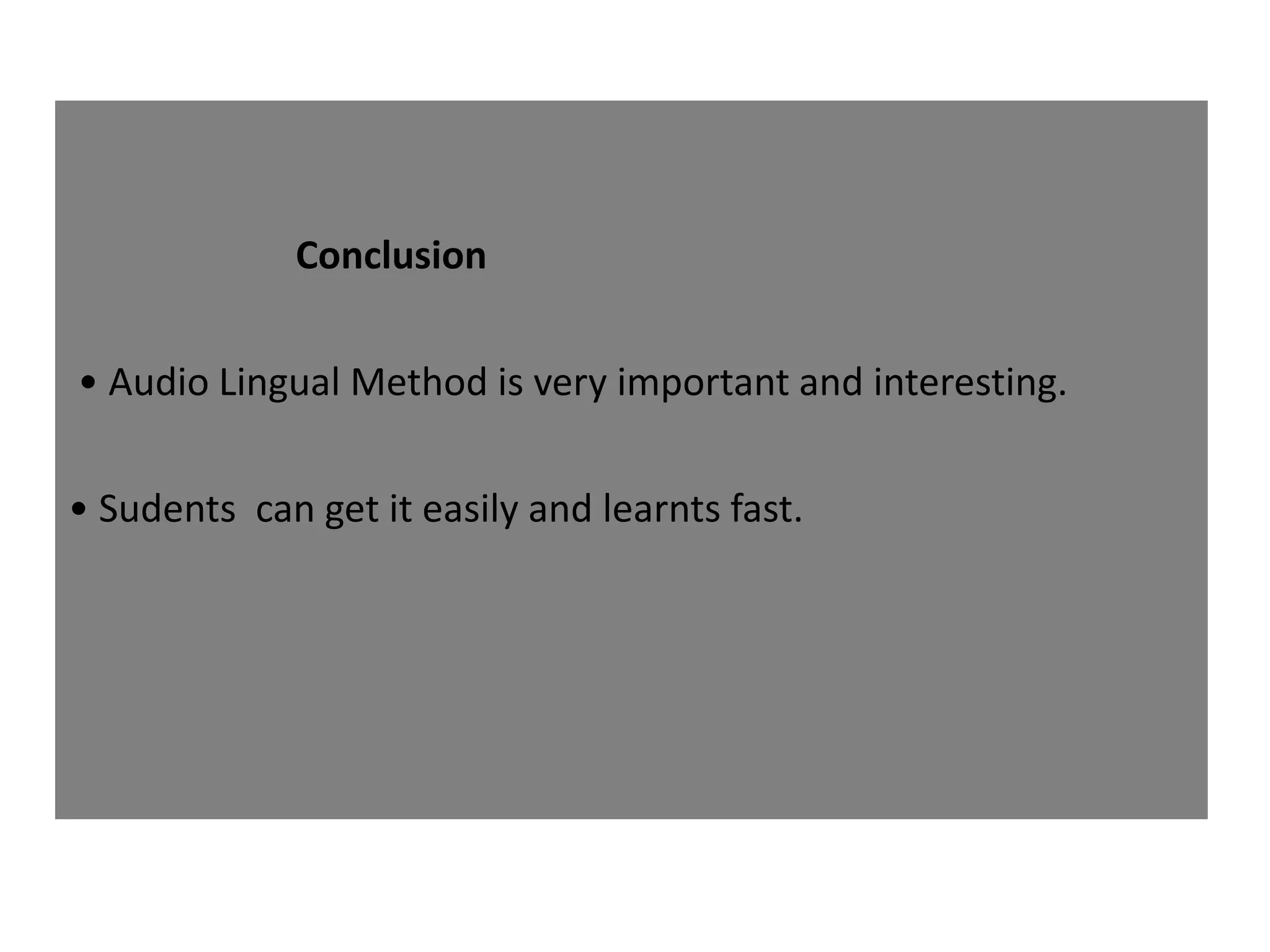 Conclusion
• Audio Lingual Method is very important and interesting.
• Sudents can get it easily and learnts fast.
 
