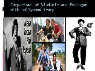 Comparison of Vladimir and Estragon
with bollywood tramp
 
