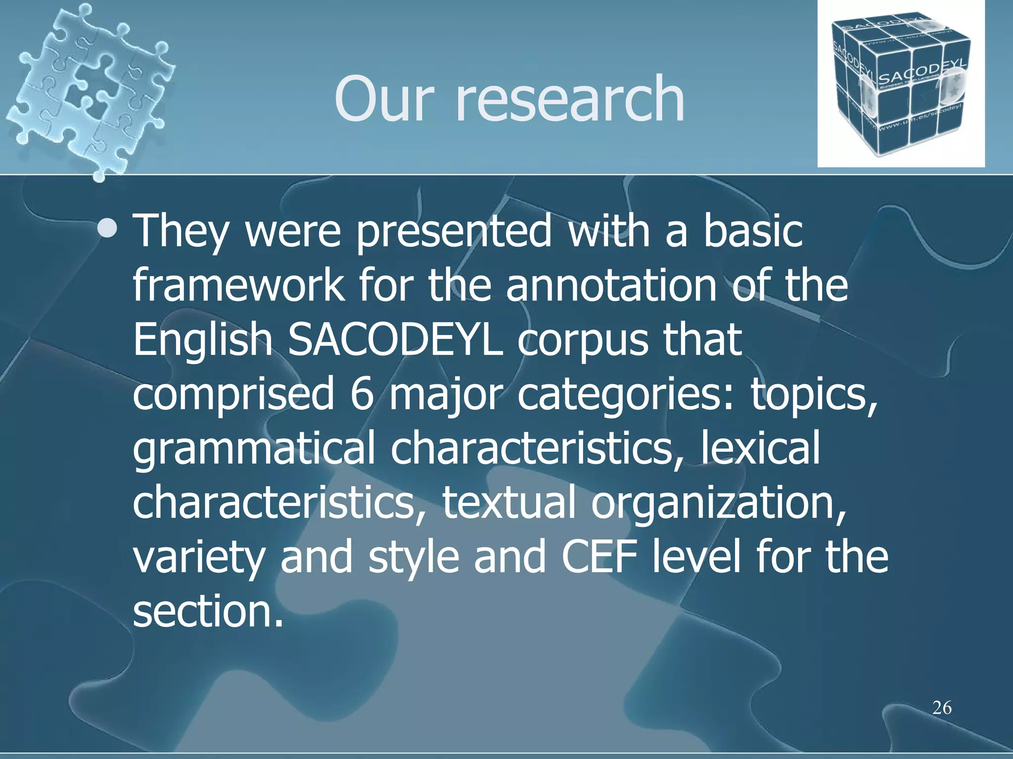 Our research They were presented with a basic framework for the annotation of the English SACODEYL corpus that comprised 6 major categories: topics, grammatical characteristics, lexical characteristics, textual organization, variety and style and CEF level for the section. 
