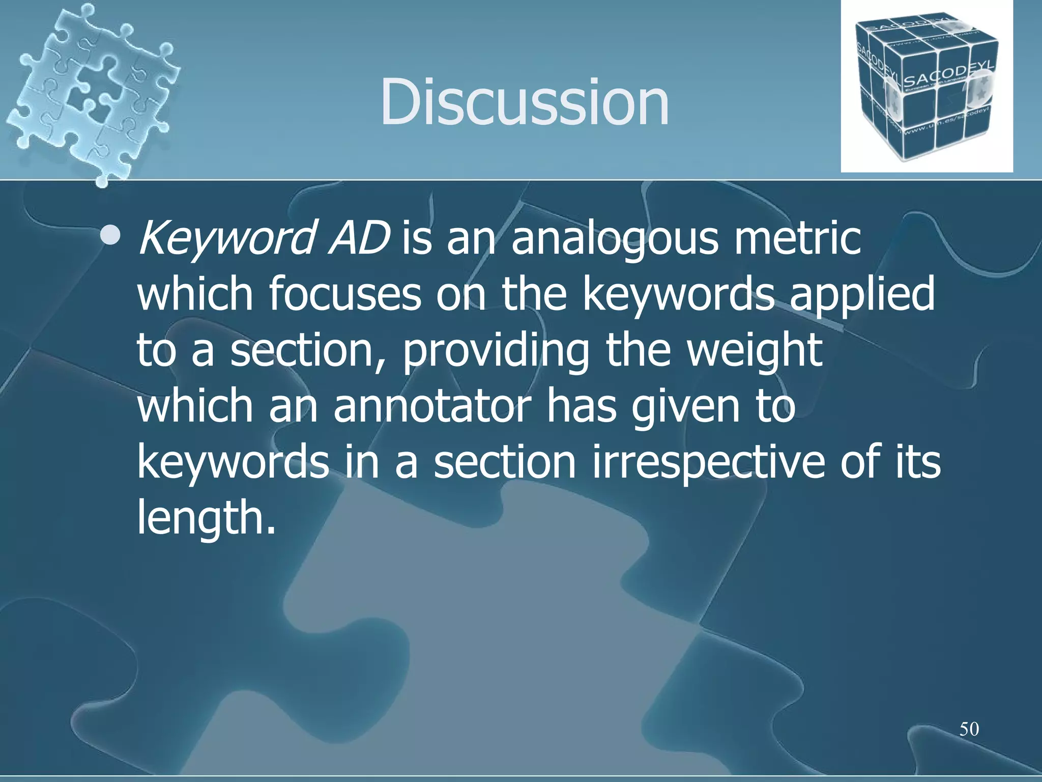 Discussion Keyword AD  is an analogous metric which focuses on the keywords applied to a section, providing the weight which an annotator has given to keywords in a section irrespective of its length.  