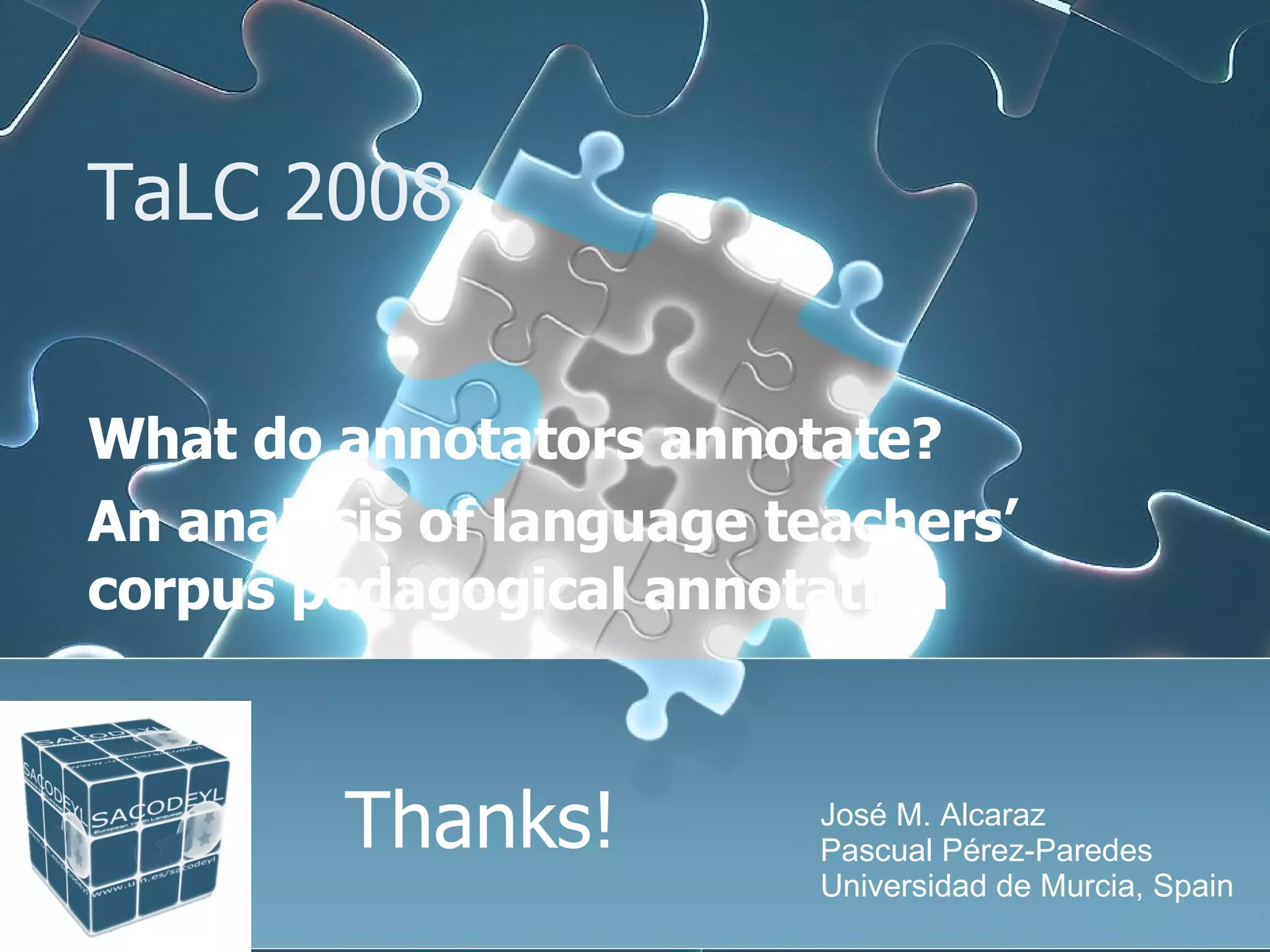 TaLC 2008  What do annotators annotate?  An analysis of language teachers’ corpus pedagogical annotation José M. Alcaraz Pascual Pérez-Paredes  Universidad de Murcia, Spain Thanks! 
