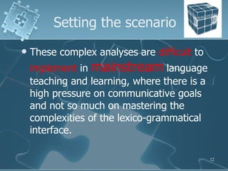 Setting the scenario <ul><li>These complex analyses are  difficult  to  implement  in  mainstream  language teaching and l...