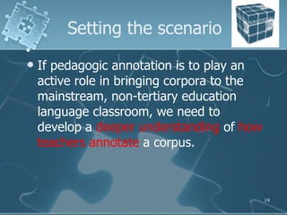 Setting the scenario <ul><li>If pedagogic annotation is to play an active role in bringing corpora to the mainstream, non-...
