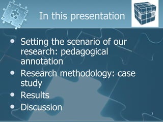 In this presentation <ul><li>Setting the scenario of our research: pedagogical annotation </li></ul><ul><li>Research metho...