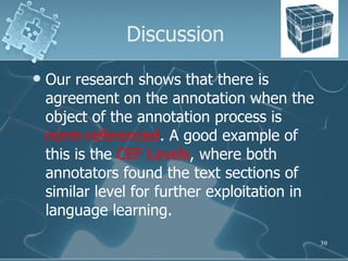 Discussion <ul><li>Our research shows that there is agreement on the annotation when the object of the annotation process ...