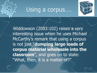 Using a corpus…. <ul><li>Widdowson (2003:102) raises a very interesting issue when he uses Michael McCarthy’s remark that ...