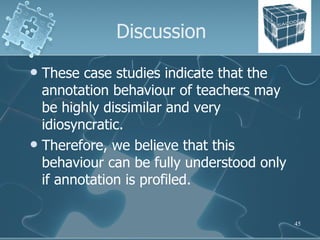 Discussion <ul><li>These case studies indicate that the annotation behaviour of teachers may be highly dissimilar and very...