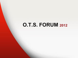 O.T.S. FORUM 2012
 