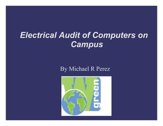 Electrical Audit of Computers on Campus By Michael R Perez  
