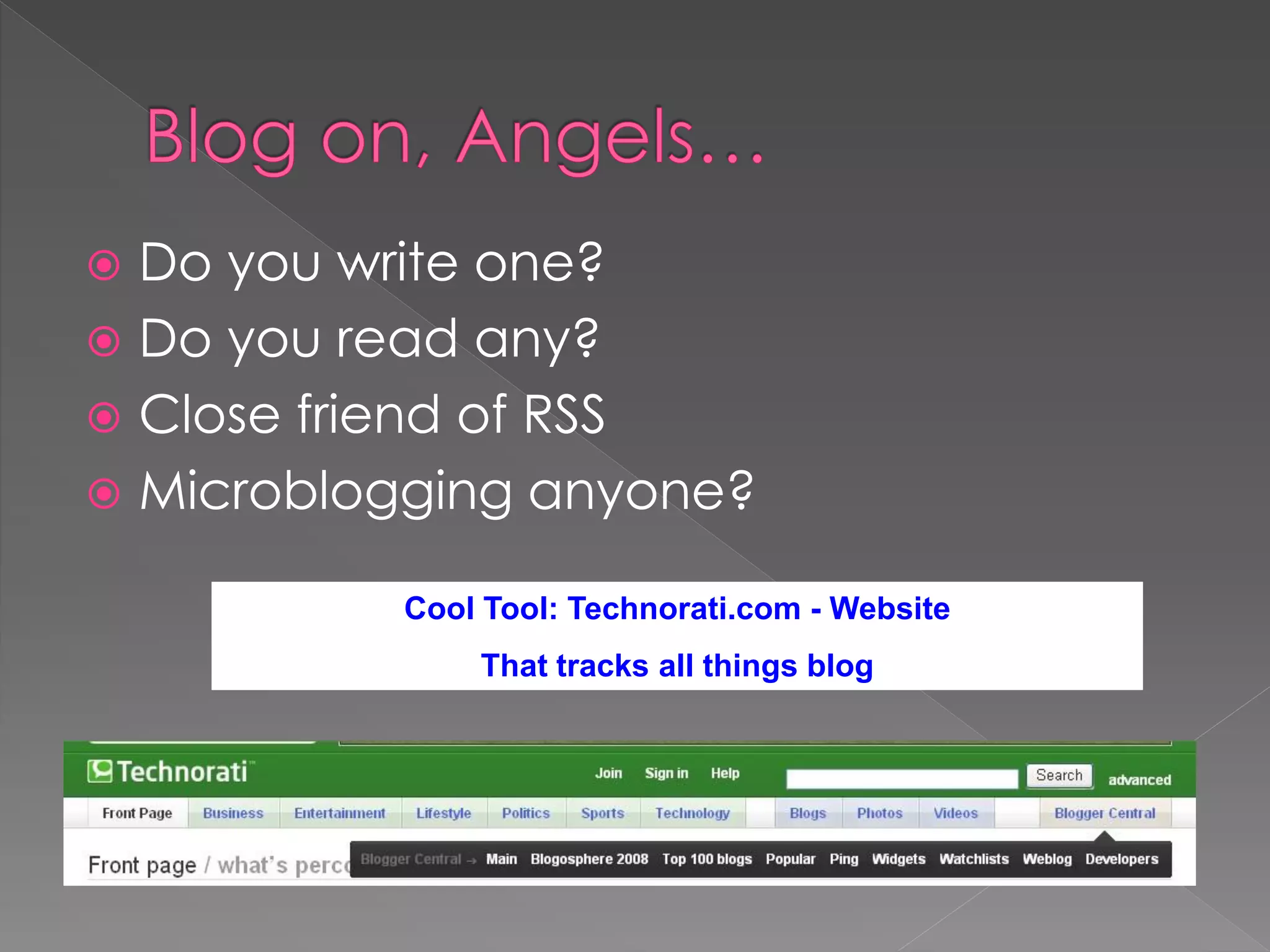  Do you write one?
 Do you read any?
 Close friend of RSS
 Microblogging anyone?

          Cool Tool: Technorati.com - Website
              That tracks all things blog
 