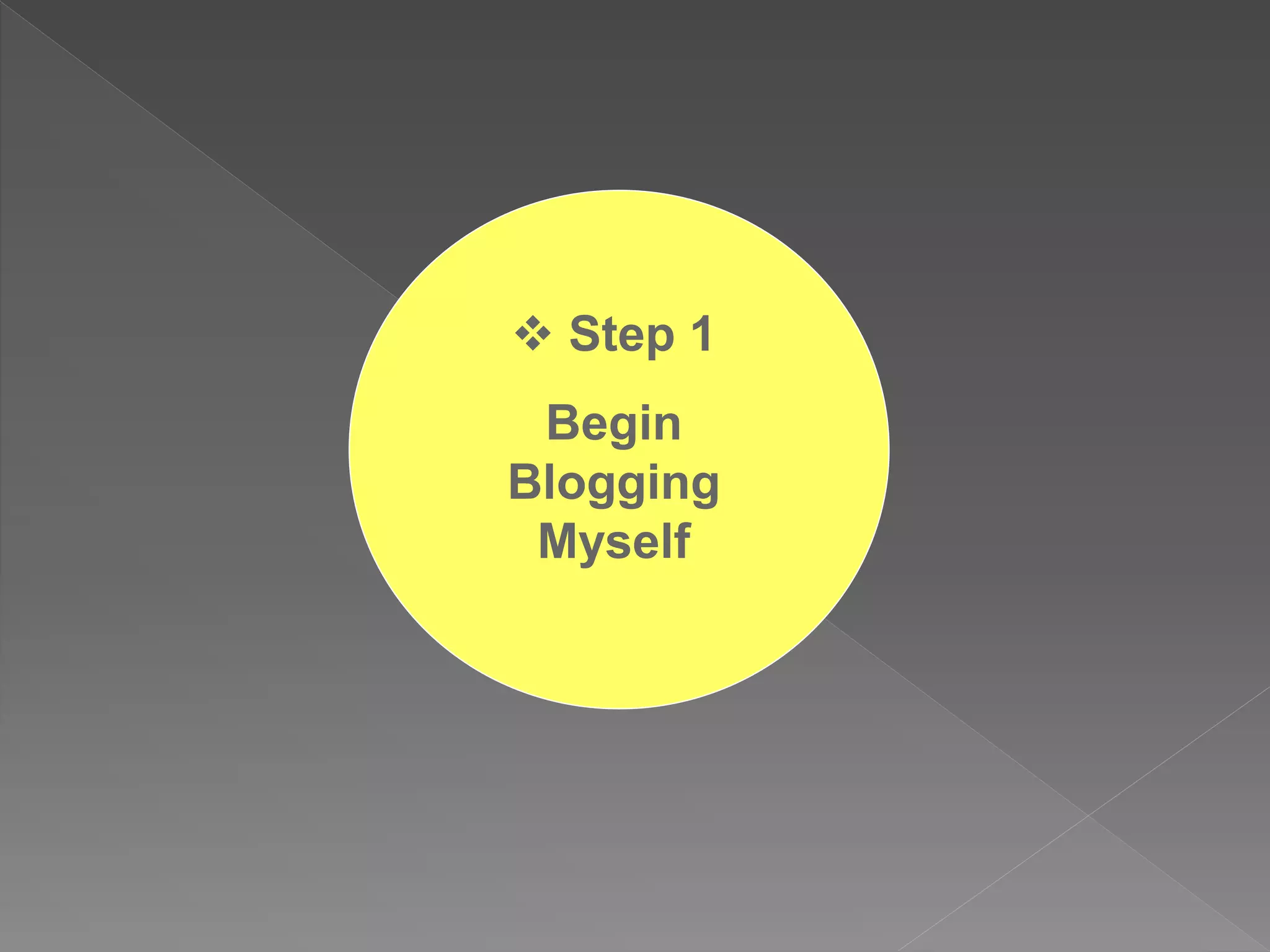  Step 1
 Begin
Blogging
 Myself
 