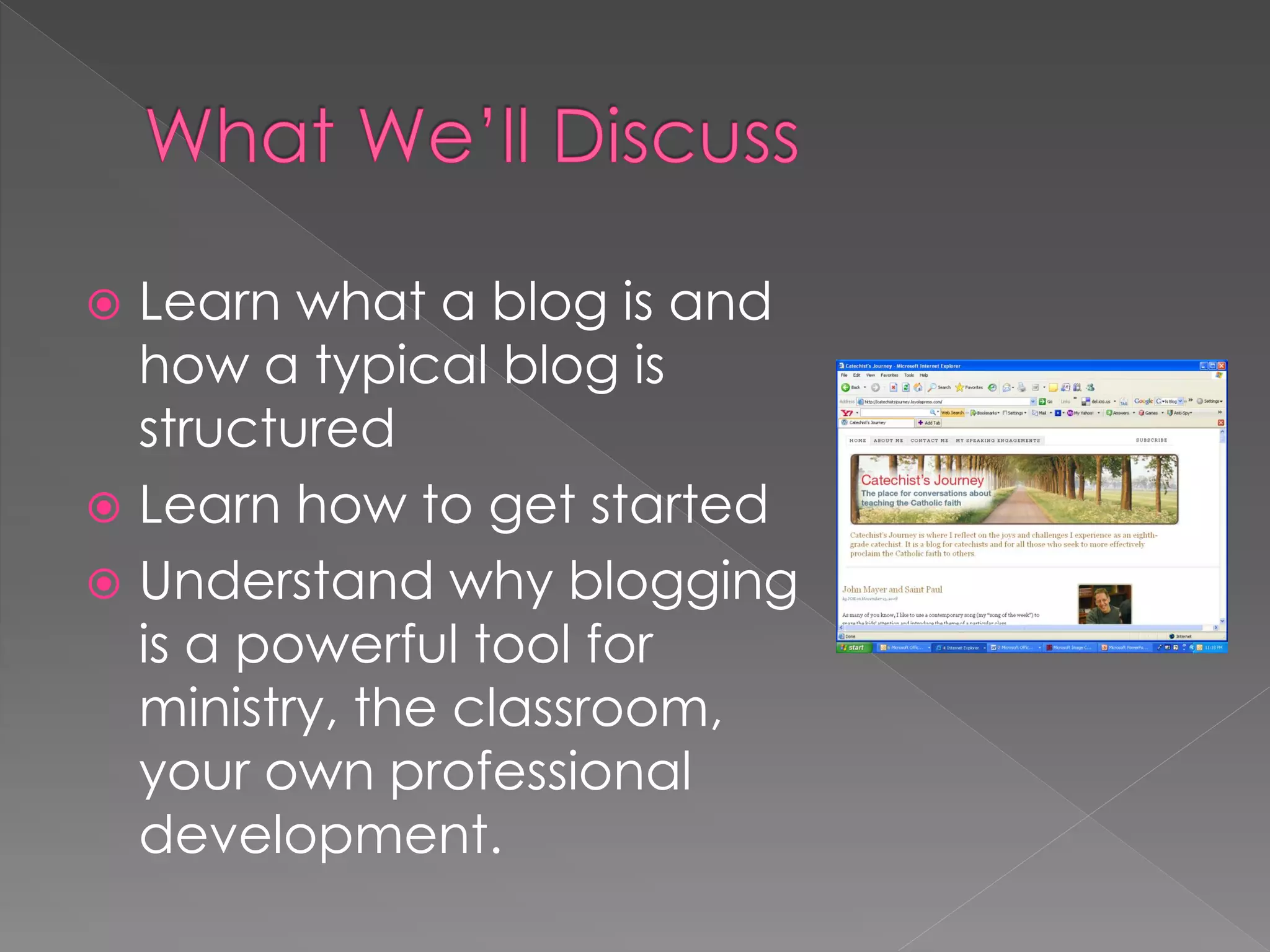  Learn what a blog is and
  how a typical blog is
  structured
 Learn how to get started
 Understand why blogging
  is a powerful tool for
  ministry, the classroom,
  your own professional
  development.
 