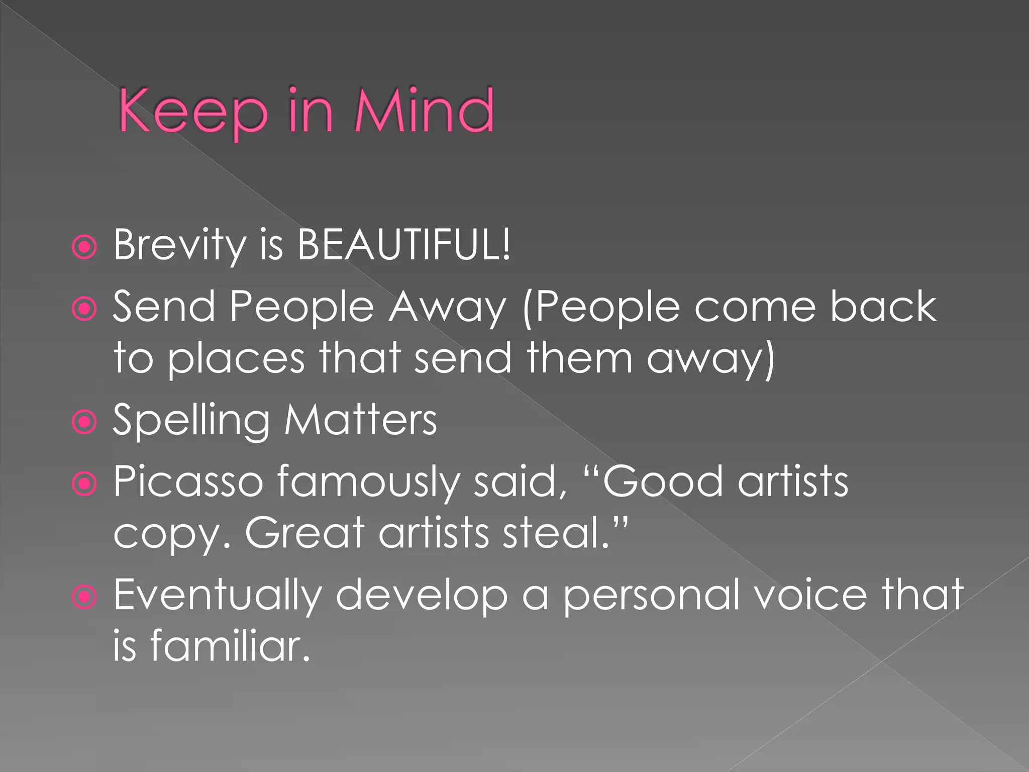  Brevity is BEAUTIFUL!
 Send People Away (People come back
  to places that send them away)
 Spelling Matters
 Picasso famously said, “Good artists
  copy. Great artists steal.”
 Eventually develop a personal voice that
  is familiar.
 