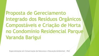 Proposta de Gereciamento
Integrado dos Resíduos Orgânicos
Compostáveis e Criação de Horta
no Condomínio Residencial Parque
Varanda Barigui
Especialização em Conservação da Natureza e Educação Ambiental - PUC
 