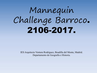 Mannequin
Challenge Barroco.
2106-2017.
IES Arquitecto Ventura Rodríguez, Boadilla del Monte, Madrid.
Departamento de Geografía e Historia.
 