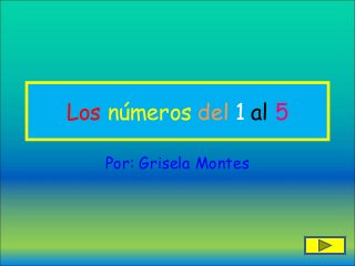 Los números del 1 al 5

   Por: Grisela Montes
 