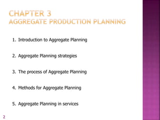 1. Introduction to Aggregate Planning
2. Aggregate Planning strategies
3. The process of Aggregate Planning
4. Methods for Aggregate Planning
5. Aggregate Planning in services
2
 